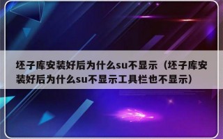 坯子库安装好后为什么su不显示（坯子库安装好后为什么su不显示工具栏也不显示）