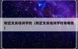 附近文员培训学校（附近文员培训学校有哪些）