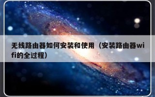 无线路由器如何安装和使用（安装路由器wifi的全过程）