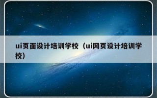 ui页面设计培训学校（ui网页设计培训学校）