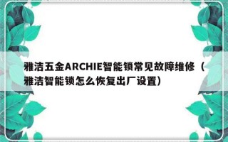 雅洁五金ARCHIE智能锁常见故障维修（雅洁智能锁怎么恢复出厂设置）