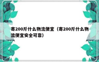 寄200斤什么物流便宜（寄200斤什么物流便宜安全可靠）