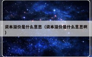 资本溢价是什么意思（资本溢价是什么意思啊）