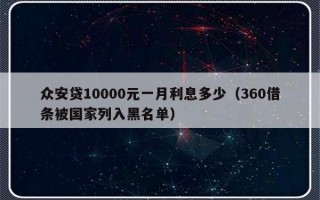 众安贷10000元一月利息多少（360借条被国家列入黑名单）