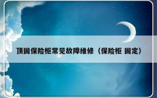 顶固保险柜常见故障维修（保险柜 固定）