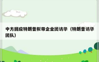 中方回应特朗普拟带企业团访华（特朗普访华团队）