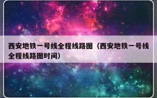 西安地铁一号线全程线路图（西安地铁一号线全程线路图时间）