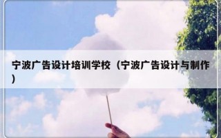 宁波广告设计培训学校（宁波广告设计与制作）