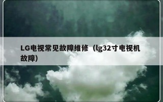 LG电视常见故障维修（lg32寸电视机 故障）