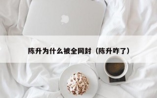 陈升为什么被全网封（陈升咋了）