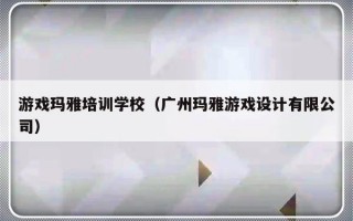 游戏玛雅培训学校（广州玛雅游戏设计有限公司）