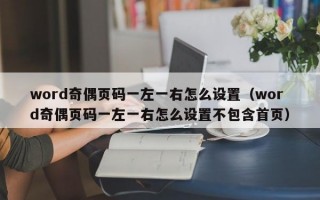 word奇偶页码一左一右怎么设置（word奇偶页码一左一右怎么设置不包含首页）