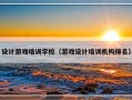 设计游戏培训学校（游戏设计培训机构排名）