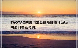 TAOTAO防盗门常见故障维修（tata防盗门电话号码）