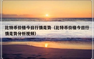 比特币价格今日行情走势（比特币价格今日行情走势分析视频）