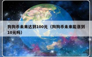 狗狗币未来达到100元（狗狗币未来能涨到10元吗）