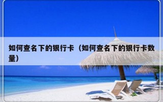 如何查名下的银行卡（如何查名下的银行卡数量）