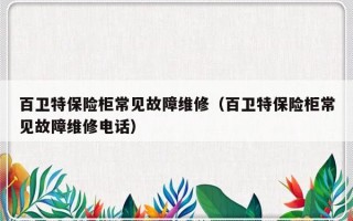 百卫特保险柜常见故障维修（百卫特保险柜常见故障维修电话）