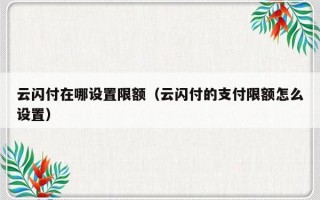 云闪付在哪设置限额（云闪付的支付限额怎么设置）