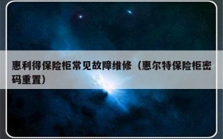 惠利得保险柜常见故障维修（惠尔特保险柜密码重置）