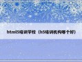 html5培训学校（h5培训机构哪个好）
