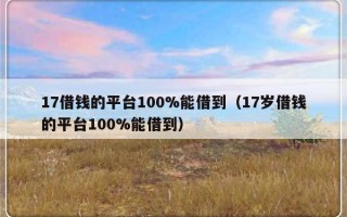 17借钱的平台100%能借到（17岁借钱的平台100%能借到）