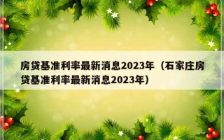 房贷基准利率最新消息2023年（石家庄房贷基准利率最新消息2023年）