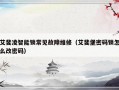 艾斐凌智能锁常见故障维修（艾斐堡密码锁怎么改密码）