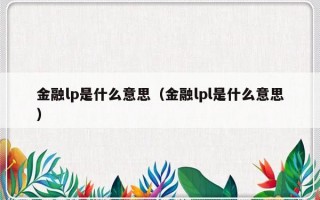 金融lp是什么意思（金融lpl是什么意思）