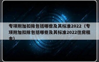 专项附加扣除包括哪些及其标准2022（专项附加扣除包括哪些及其标准2022住房租金）