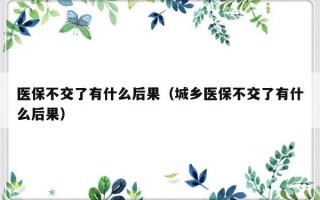 医保不交了有什么后果（城乡医保不交了有什么后果）