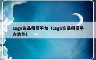 csgo饰品租赁平台（csgo饰品租赁平台悠悠）