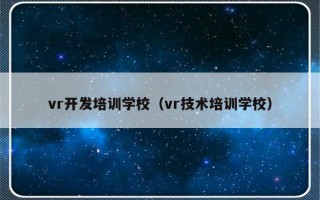 vr开发培训学校（vr技术培训学校）