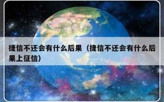 捷信不还会有什么后果（捷信不还会有什么后果上征信）