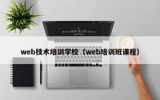 web技术培训学校（web培训班课程）