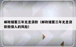 邮政储蓄三年无息贷款（邮政储蓄三年无息贷款担保人的风险）