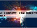 设计师装修培训学校（装修设计师培训学校学费多少）