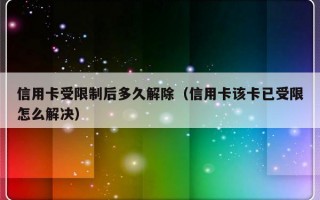 信用卡受限制后多久解除（信用卡该卡已受限怎么解决）