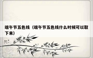 端午节五色线（端午节五色线什么时候可以取下来）