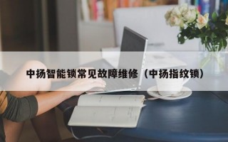 中扬智能锁常见故障维修（中扬指纹锁）