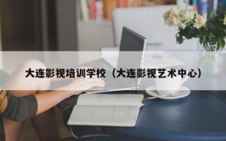 大连影视培训学校（大连影视艺术中心）