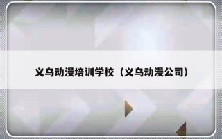 义乌动漫培训学校（义乌动漫公司）