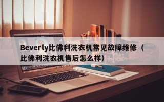 Beverly比佛利洗衣机常见故障维修（比佛利洗衣机售后怎么样）