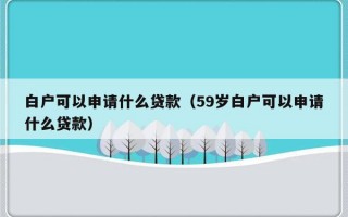 白户可以申请什么贷款（59岁白户可以申请什么贷款）