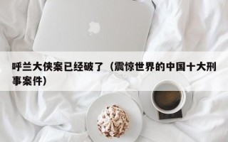 呼兰大侠案已经破了（震惊世界的中国十大刑事案件）