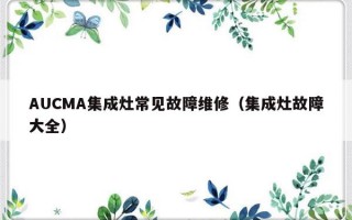 AUCMA集成灶常见故障维修（集成灶故障大全）