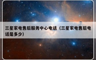 三星家电售后服务中心电话（三星家电售后电话是多少）