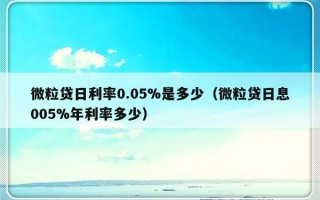 微粒贷日利率0.05%是多少（微粒贷日息005%年利率多少）