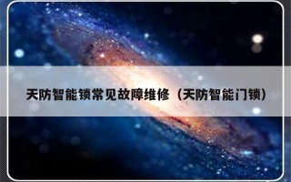 天防智能锁常见故障维修（天防智能门锁）