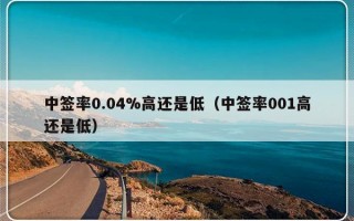 中签率0.04%高还是低（中签率001高还是低）